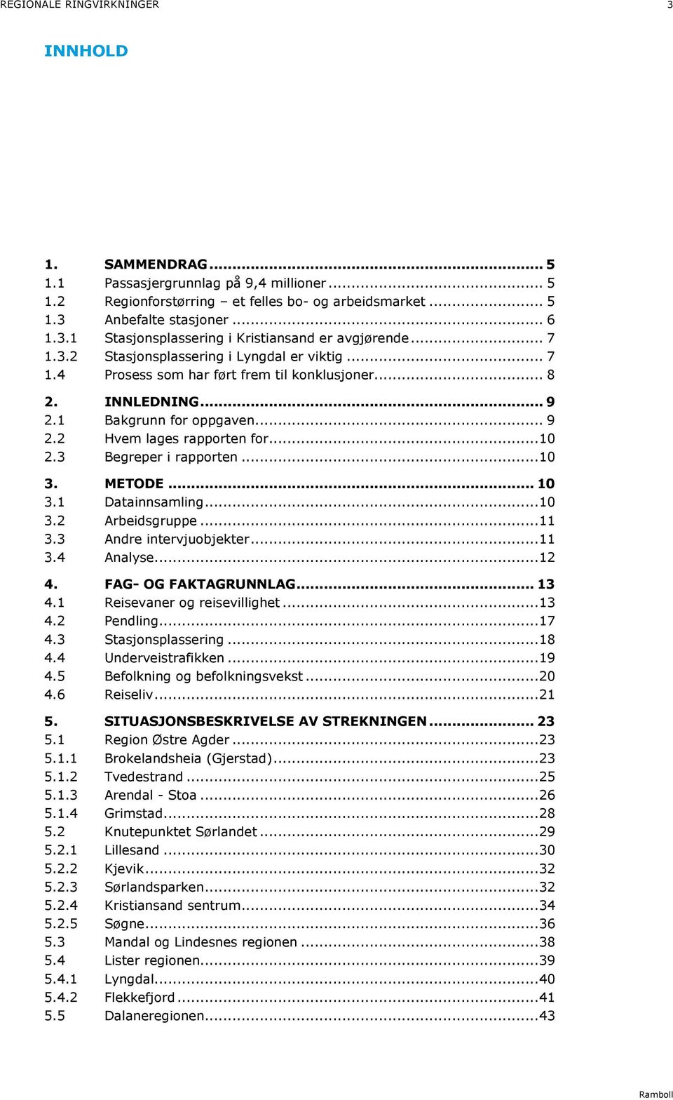 3 Begreper i rapporten... 10 3. METODE... 10 3.1 Datainnsamling... 10 3.2 Arbeidsgruppe... 11 3.3 Andre intervjuobjekter... 11 3.4 Analyse... 12 4. FAG- OG FAKTAGRUNNLAG... 13 4.