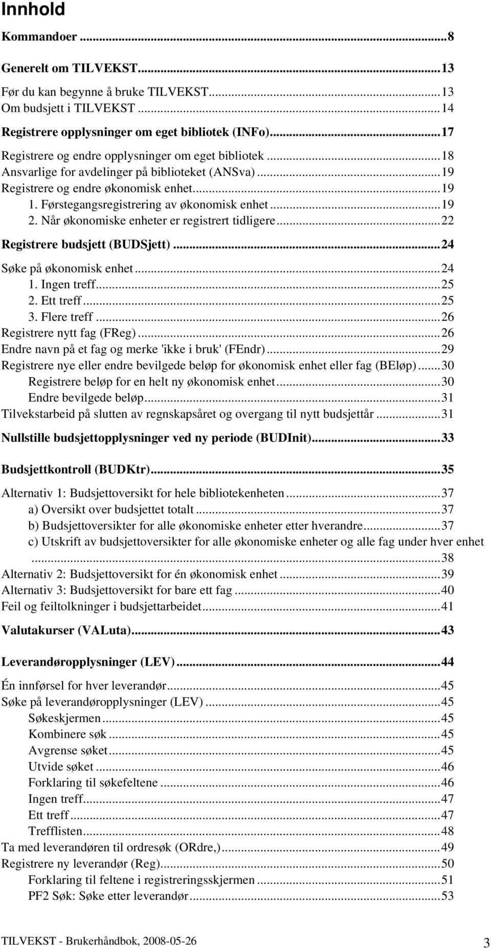 Førstegangsregistrering av økonomisk enhet...19 2. Når økonomiske enheter er registrert tidligere...22 Registrere budsjett (BUDSjett)...24 Søke på økonomisk enhet...24 1. Ingen treff...25 2.