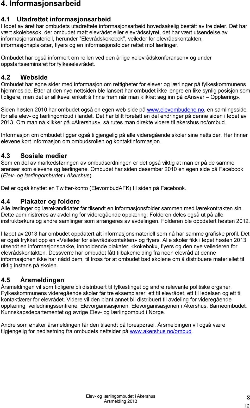 informasjonsplakater, flyers og en informasjonsfolder rettet mot lærlinger. Ombudet har også informert om rollen ved den årlige «elevrådskonferansen» og under oppstartsseminaret for fylkeselevrådet.