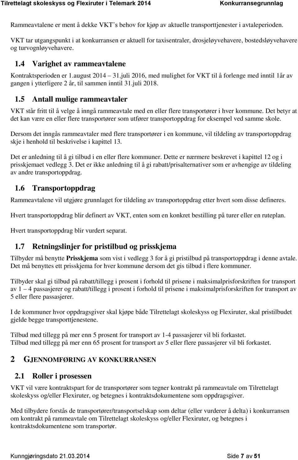 juli 2016, med mulighet for VKT til å forlenge med inntil 1år av gangen i ytterligere 2 år, til sammen inntil 31.juli 2018. 1.5 Antall mulige rammeavtaler VKT står fritt til å velge å inngå rammeavtale med en eller flere transportører i hver kommune.