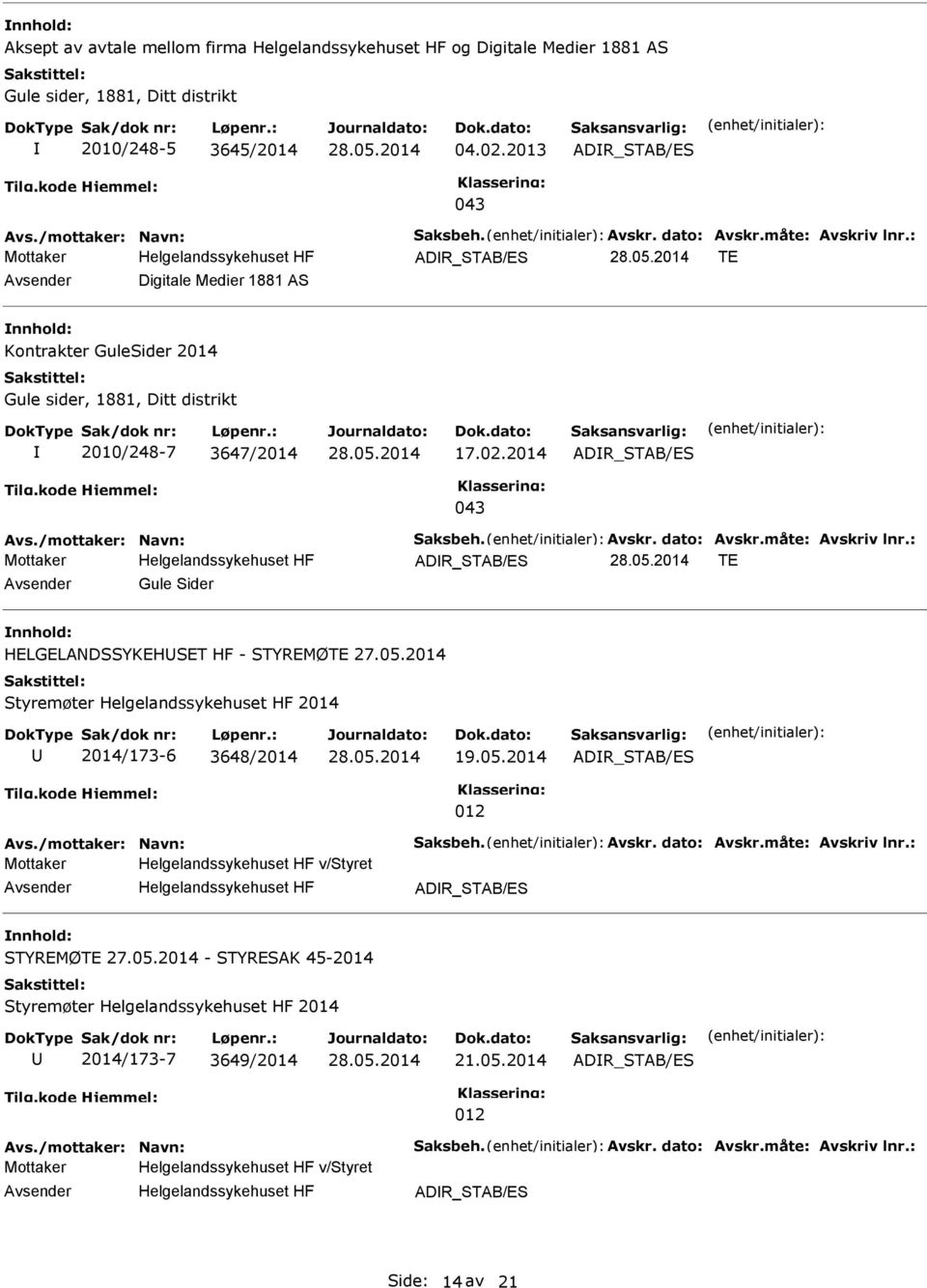 Avskr. dato: Avskr.måte: Avskriv lnr.: ADR_STAB/ES TE Gule Sider HELGELANDSSYKEHSET HF - STYREMØTE Styremøter 2014 2014/173-6 3648/2014 19.05.2014 ADR_STAB/ES 012 Avs./mottaker: Navn: Saksbeh. Avskr. dato: Avskr.måte: Avskriv lnr.: v/styret ADR_STAB/ES STYREMØTE - STYRESAK 45-2014 Styremøter 2014 2014/173-7 3649/2014 21.