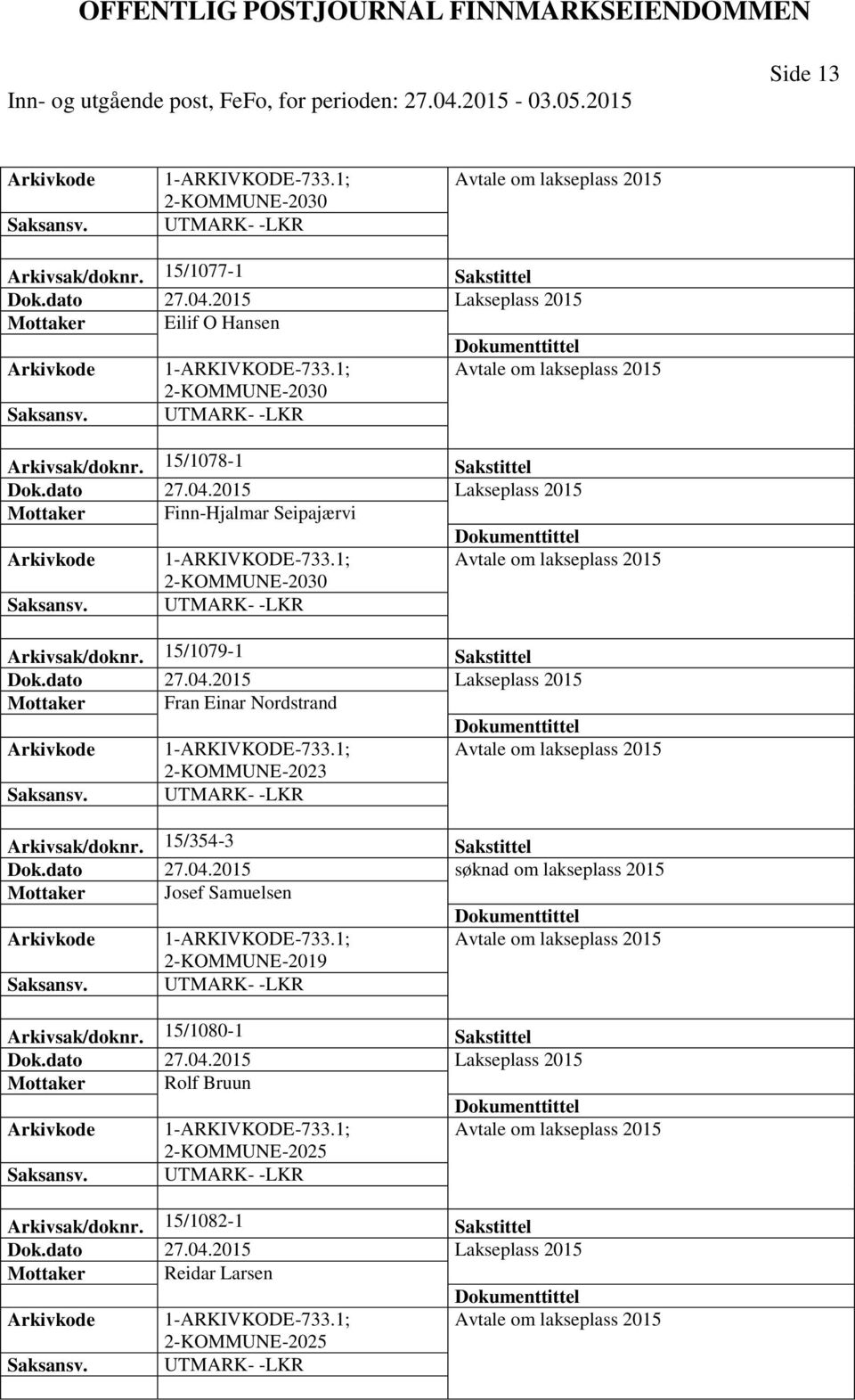 15/354-3 Sakstittel Dok.dato 27.04.2015 søknad om lakseplass 2015 Mottaker Josef Samuelsen 2-KOMMUNE-2019 Arkivsak/doknr. 15/1080-1 Sakstittel Dok.dato 27.04.2015 Lakseplass 2015 Mottaker Rolf Bruun 2-KOMMUNE-2025 Arkivsak/doknr.