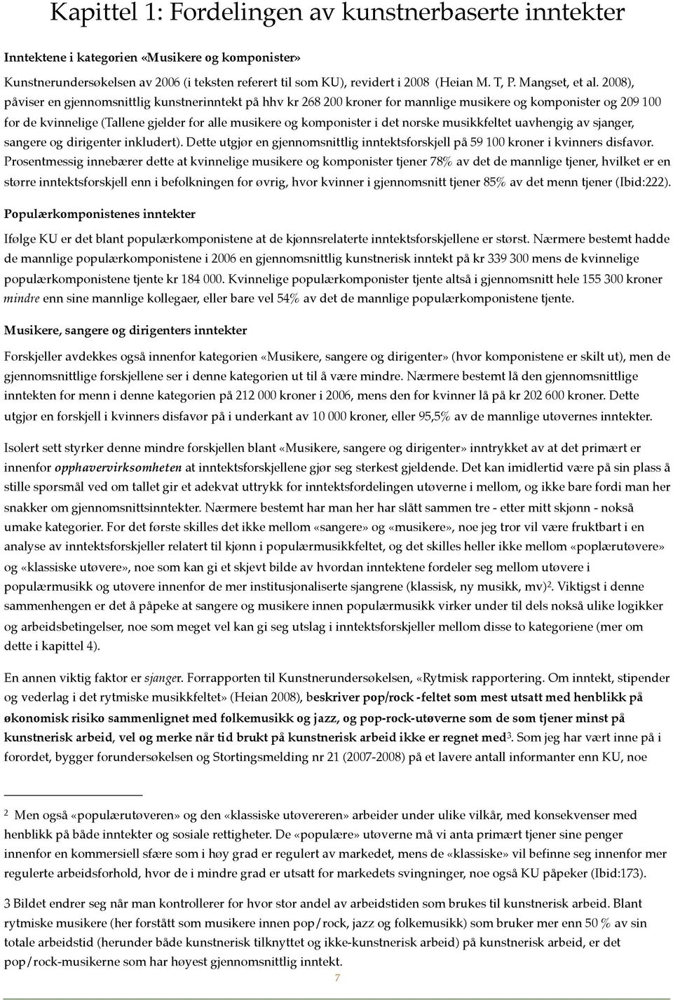 2008), påviser en gjennomsnittlig kunstnerinntekt på hhv kr 268 200 kroner for mannlige musikere og komponister og 209 100 for de kvinnelige (Tallene gjelder for alle musikere og komponister i det