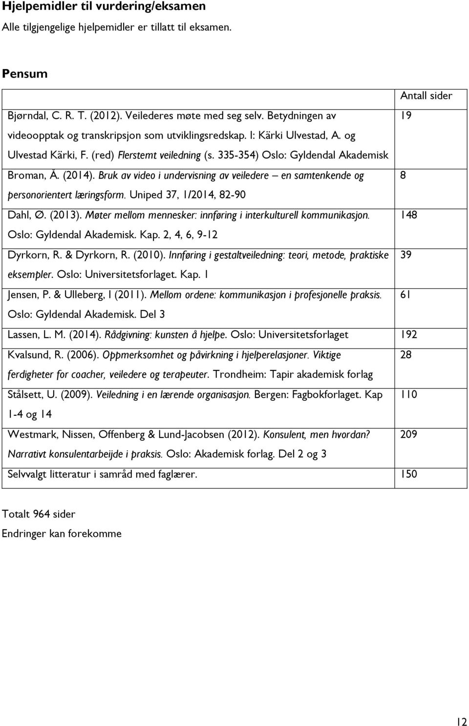 Bruk av video i undervisning av veiledere en samtenkende og 8 personorientert læringsform. Uniped 37, 1/2014, 82-90 Dahl, Ø. (2013). Møter mellom mennesker: innføring i interkulturell kommunikasjon.