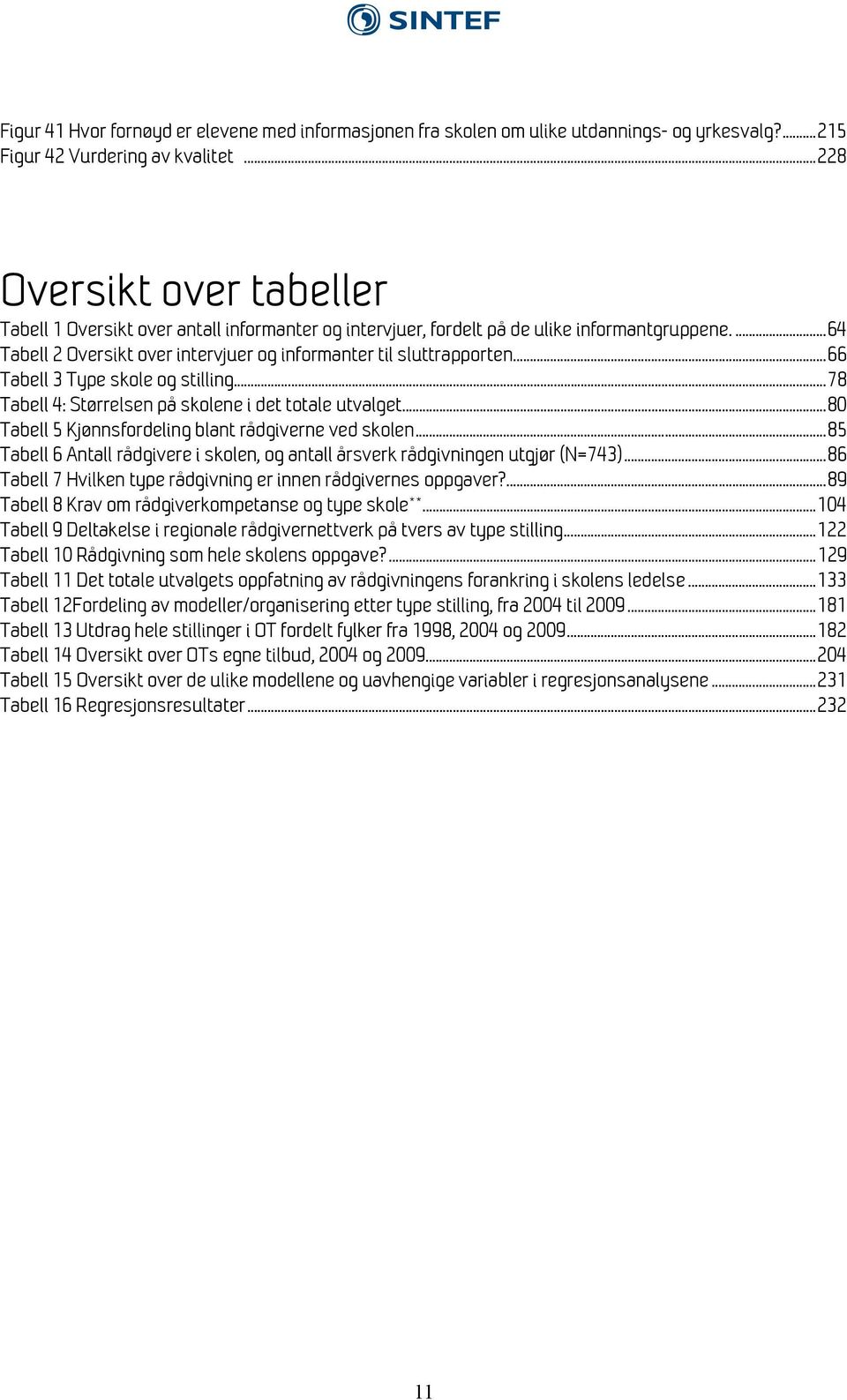 .. 66 Tabell 3 Type skole og stilling... 78 Tabell 4: Størrelsen på skolene i det totale utvalget... 80 Tabell 5 Kjønnsfordeling blant rådgiverne ved skolen.