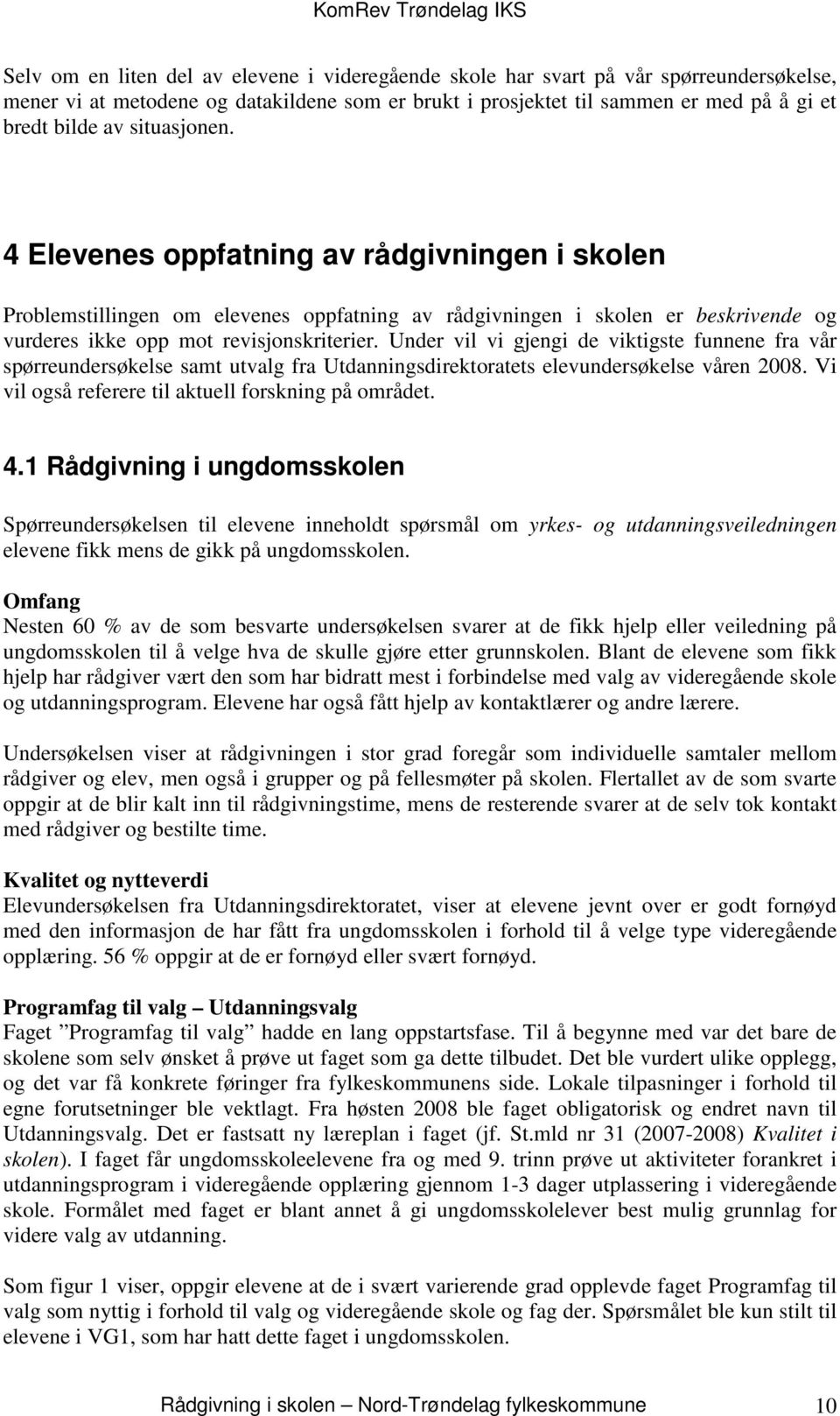 Under vil vi gjengi de viktigste funnene fra vår spørreundersøkelse samt utvalg fra Utdanningsdirektoratets elevundersøkelse våren 2008. Vi vil også referere til aktuell forskning på området. 4.