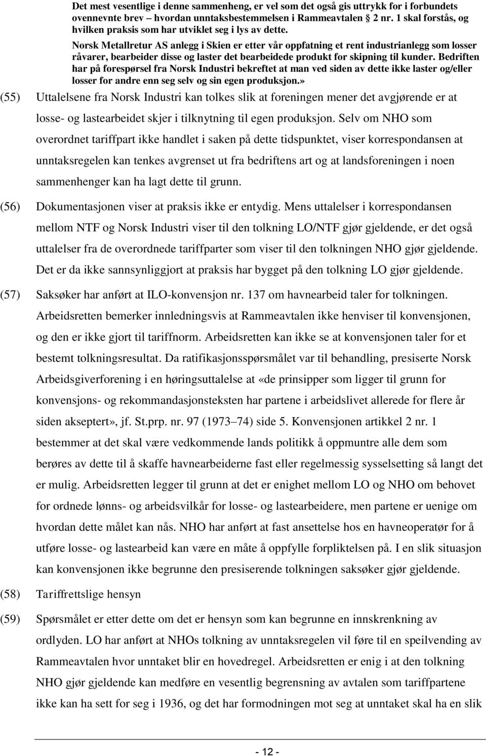 Norsk Metallretur AS anlegg i Skien er etter vår oppfatning et rent industrianlegg som losser råvarer, bearbeider disse og laster det bearbeidede produkt for skipning til kunder.