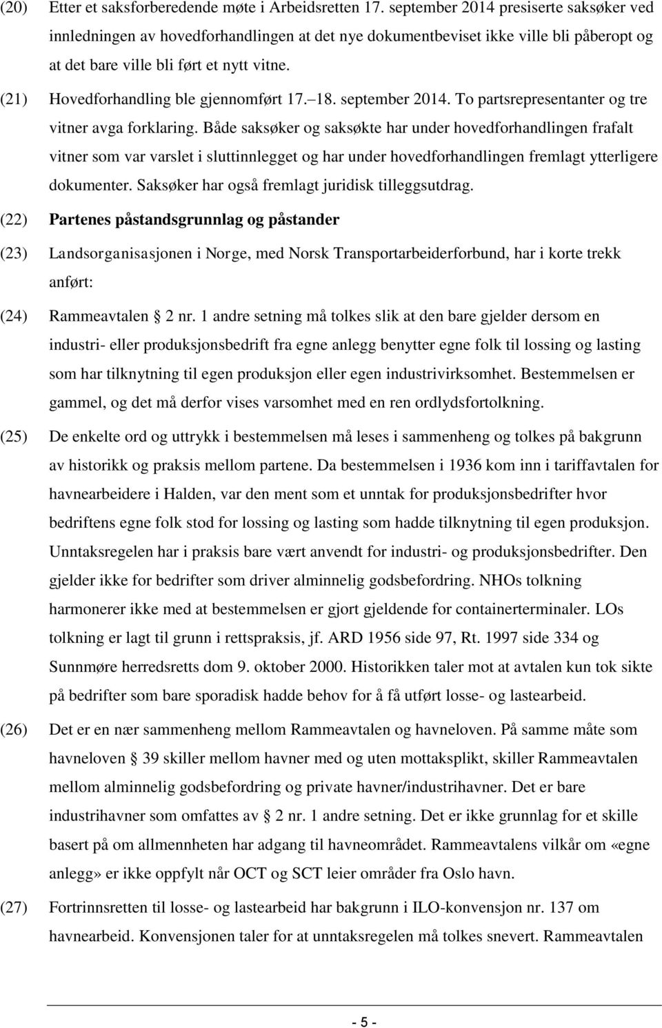 (21) Hovedforhandling ble gjennomført 17. 18. september 2014. To partsrepresentanter og tre vitner avga forklaring.