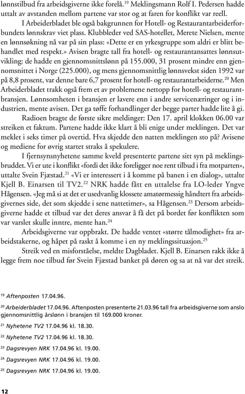 Klubbleder ved SAS-hotellet, Merete Nielsen, mente en lønnsøkning nå var på sin plass: «Dette er en yrkesgruppe som aldri er blitt behandlet med respekt.