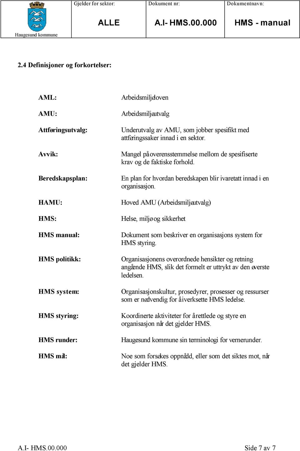 En plan for hvordan beredskapen blir ivaretatt innad i en organisasjon. Hoved AMU (Arbeidsmiljøutvalg) Helse, miljø og sikkerhet Dokument som beskriver en organisasjons system for HMS styring.