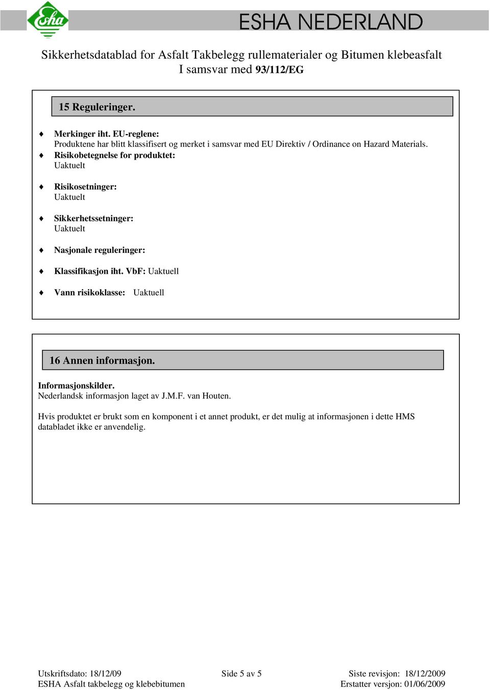 VbF: Uaktuell Vann risikoklasse: Uaktuell 16 Annen informasjon. Informasjonskilder. Nederlandsk informasjon laget av J.M.F. van Houten.