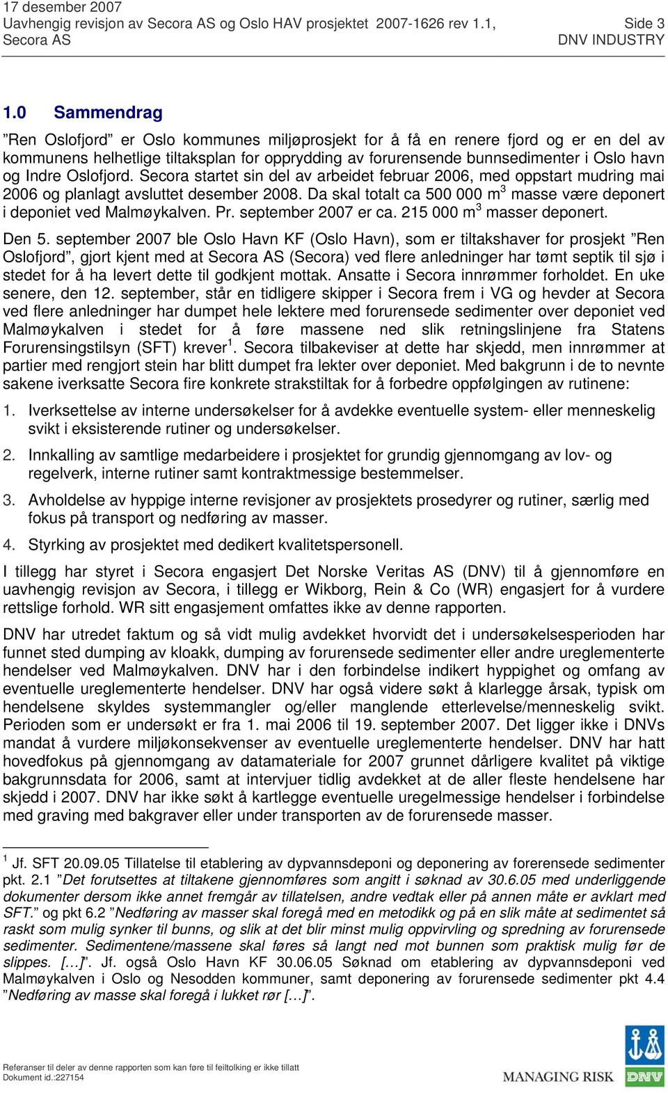 Oslofjord. Secora startet sin del av arbeidet februar 2006, med oppstart mudring mai 2006 og planlagt avsluttet desember 2008.