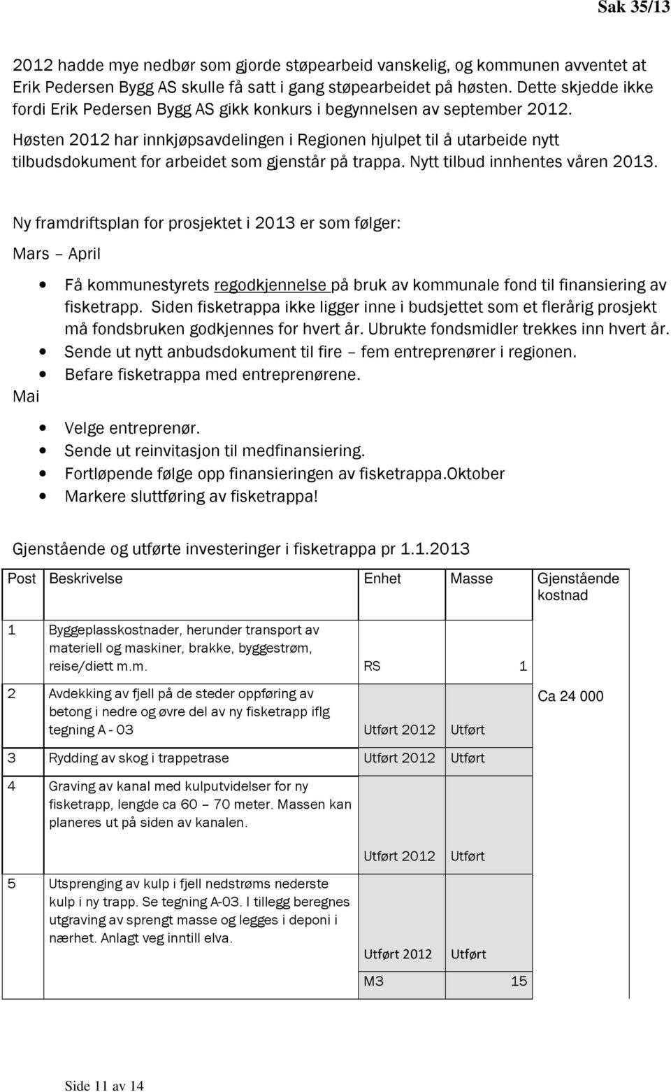 Høsten 2012 har innkjøpsavdelingen i Regionen hjulpet til å utarbeide nytt tilbudsdokument for arbeidet som gjenstår på trappa. Nytt tilbud innhentes våren 2013.