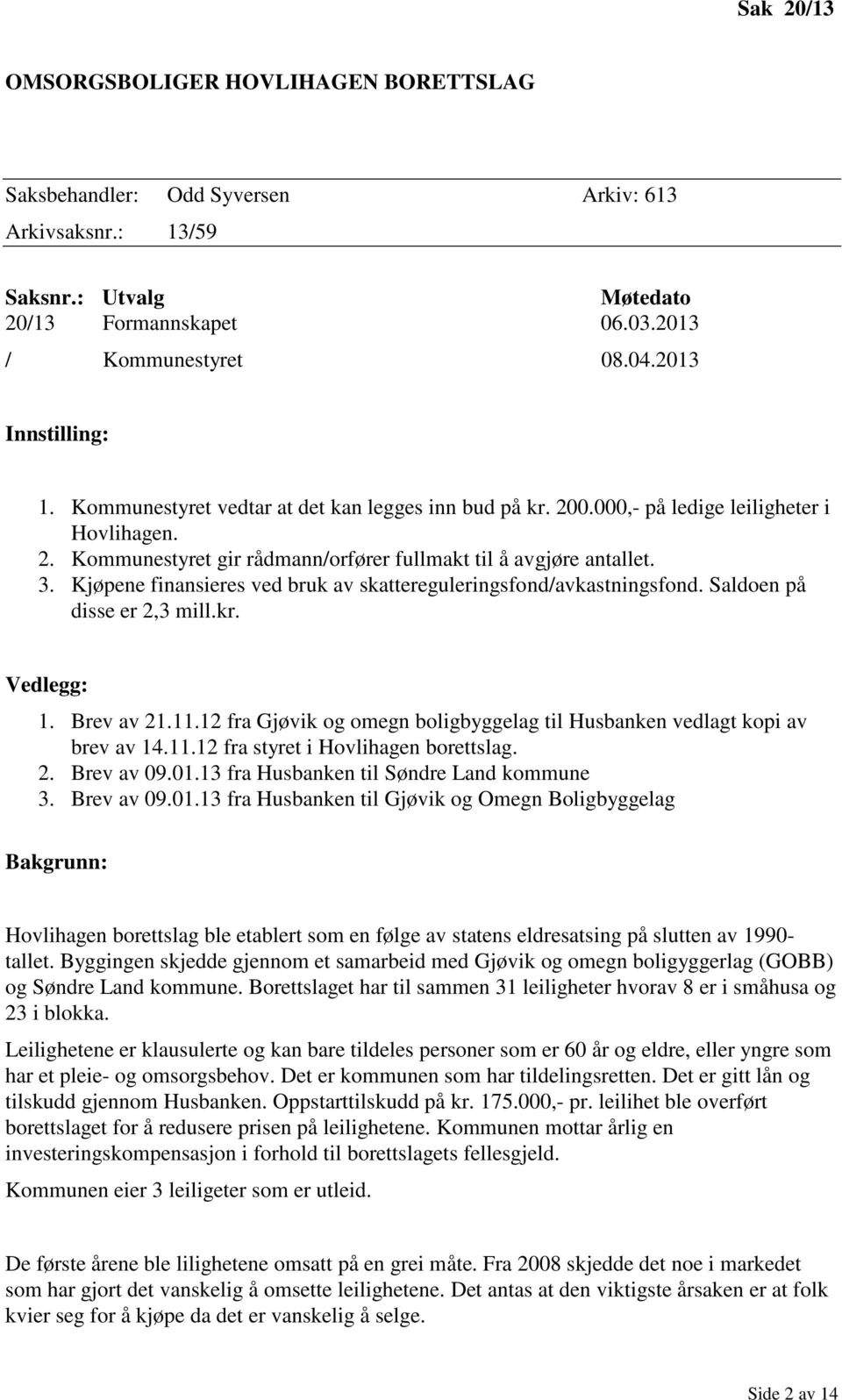 Kjøpene finansieres ved bruk av skattereguleringsfond/avkastningsfond. Saldoen på disse er 2,3 mill.kr. Vedlegg: 1. Brev av 21.11.