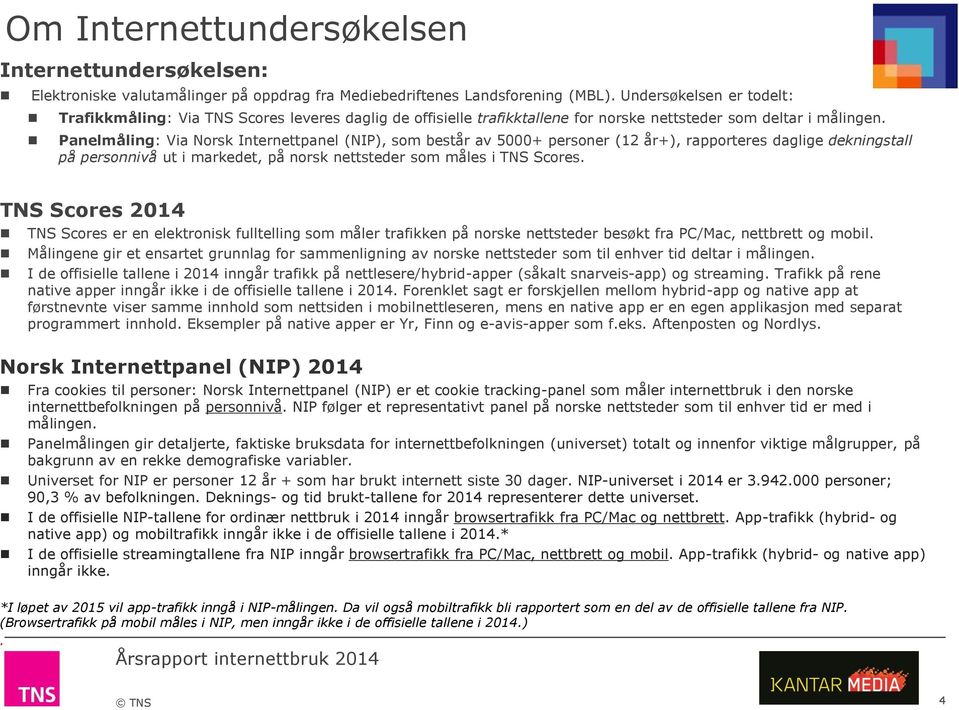 Panelmåling: Via Norsk Internettpanel (NIP), som består av 5000+ personer (12 år+), rapporteres daglige dekningstall på personnivå ut i markedet, på norsk nettsteder som måles i TNS Scores.