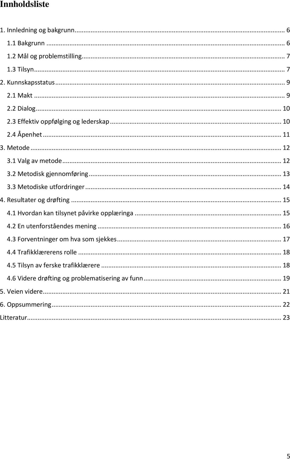 Resultater og drøfting... 15 4.1 Hvordan kan tilsynet påvirke opplæringa... 15 4.2 En utenforståendes mening... 16 4.3 Forventninger om hva som sjekkes... 17 4.