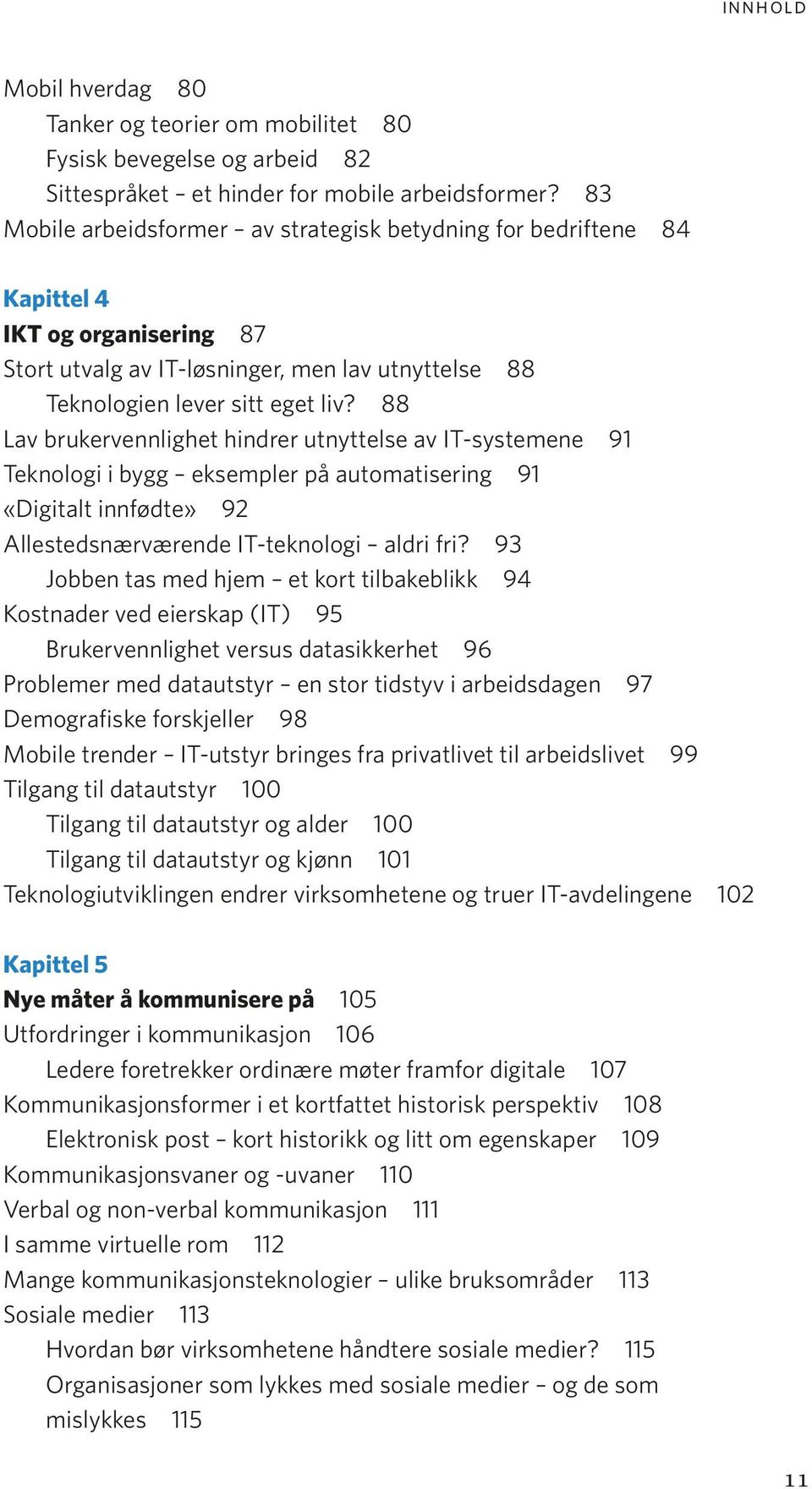 88 Lav brukervennlighet hindrer utnyttelse av IT-systemene 91 Teknologi i bygg eksempler på automatisering 91 «Digitalt innfødte» 92 Allestedsnærværende IT-teknologi aldri fri?