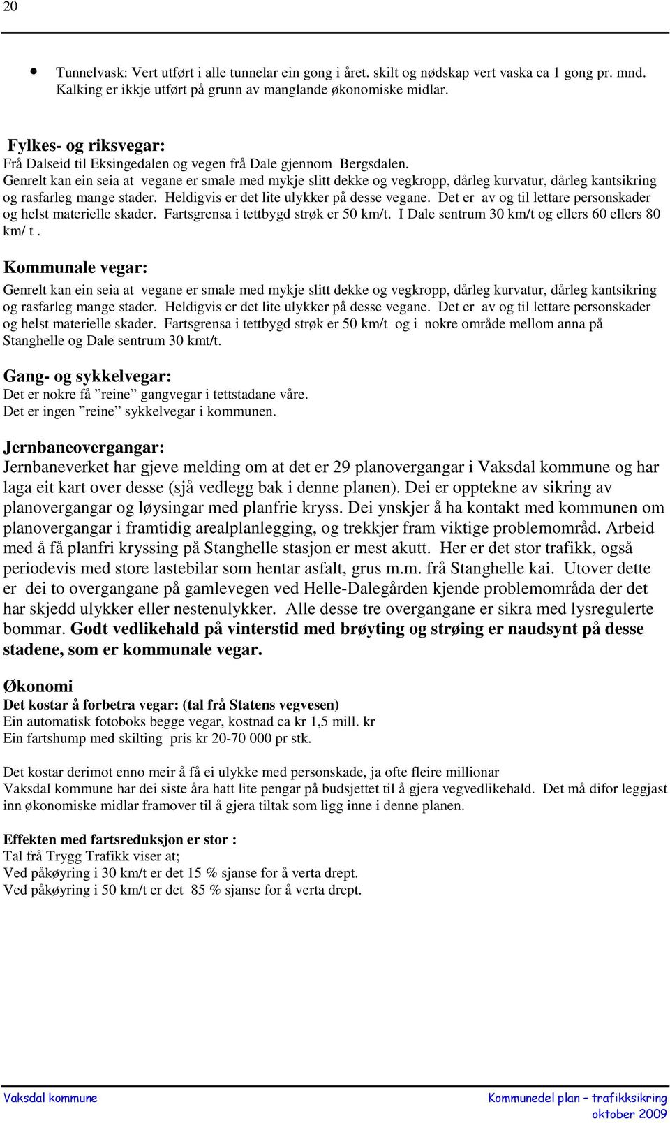 Genrelt kan ein seia at vegane er smale med mykje slitt dekke og vegkropp, dårleg kurvatur, dårleg kantsikring og rasfarleg mange stader. Heldigvis er det lite ulykker på desse vegane.