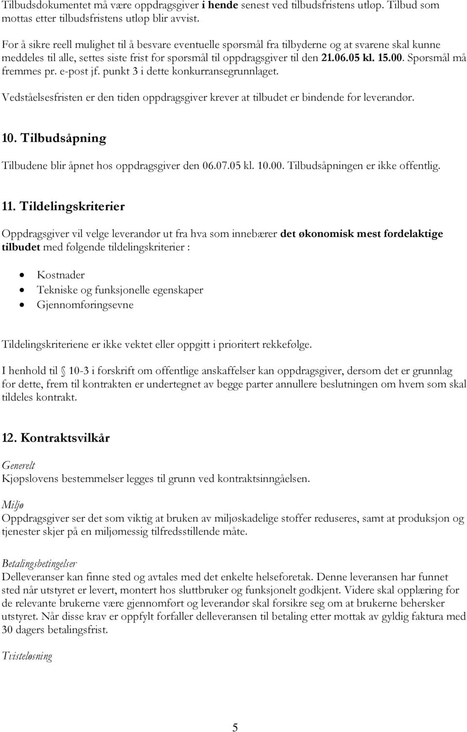 Spørsmål må fremmes pr. e-post jf. punkt 3 i dette konkurransegrunnlaget. Vedståelsesfristen er den tiden oppdragsgiver krever at tilbudet er bindende for leverandør. 10.