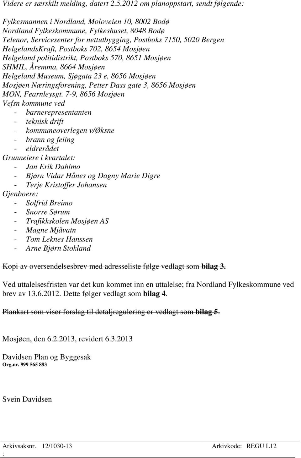 Bergen HelgelandsKraft, Postboks 702, 8654 Mosjøen Helgeland politidistrikt, Postboks 570, 8651 Mosjøen SHMIL, Åremma, 8664 Mosjøen Helgeland Museum, Sjøgata 23 e, 8656 Mosjøen Mosjøen