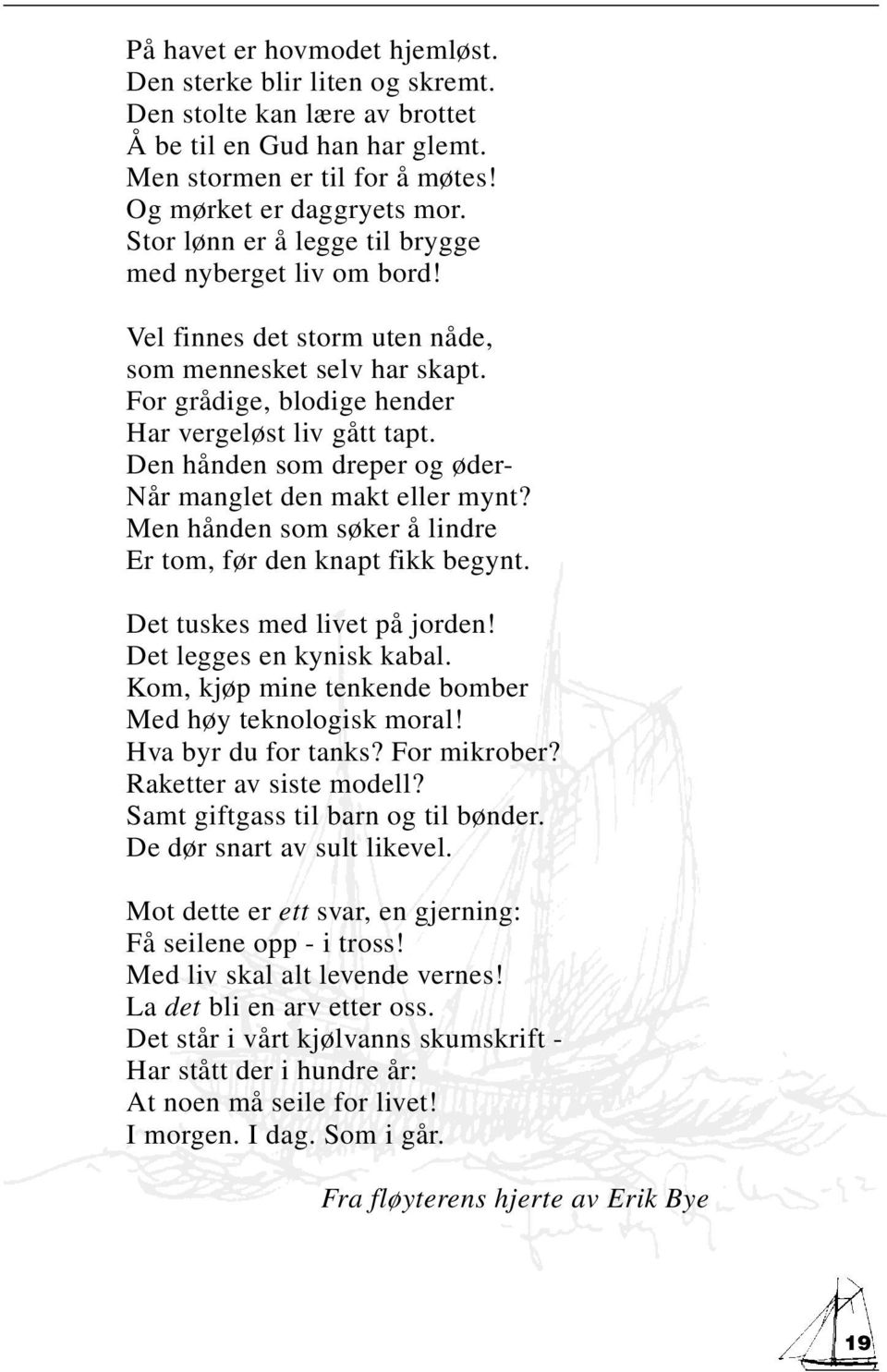 Den hånden som dreper og øder- Når manglet den makt eller mynt? Men hånden som søker å lindre Er tom, før den knapt fikk begynt. Det tuskes med livet på jorden! Det legges en kynisk kabal.