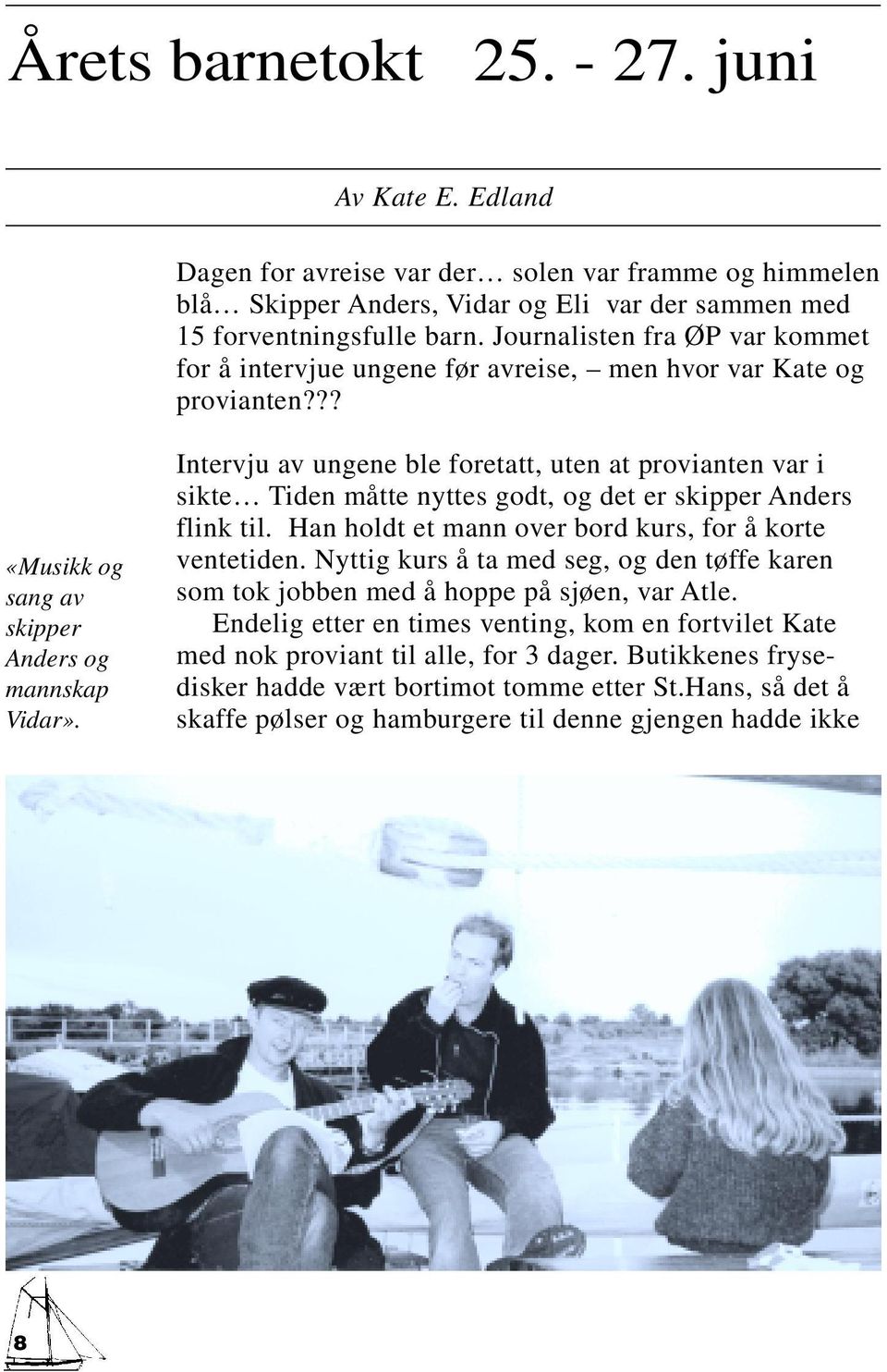 Intervju av ungene ble foretatt, uten at provianten var i sikte Tiden måtte nyttes godt, og det er skipper Anders flink til. Han holdt et mann over bord kurs, for å korte ventetiden.