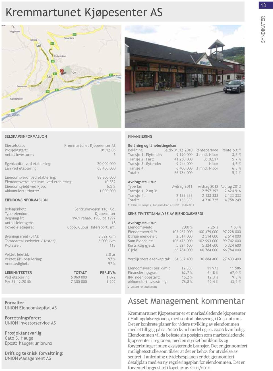 ved etablering: 10 582 Eiendomsyield ved kjøp: 6,5 % Akkumulert utbytte: 1 000 000 Eiendomsinformasjon Sentrumsvegen 116, Gol Kjøpesenter Bygningsår: 1961 rehab.
