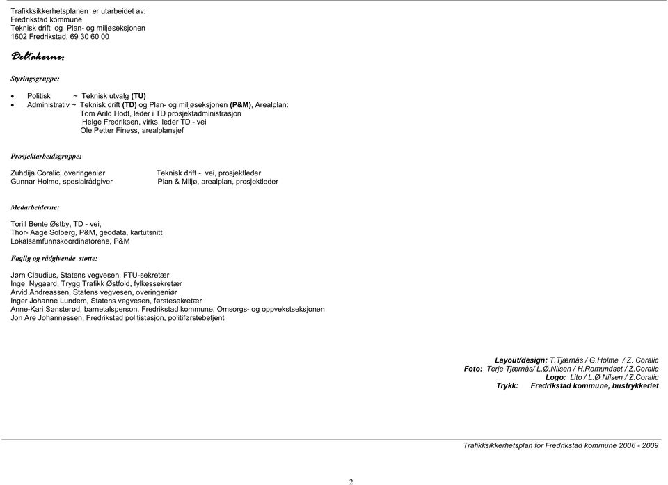 leder TD - vei Ole Petter Finess, arealplansjef Prosjektarbeidsgruppe: Zuhdija Coralic, overingeniør Teknisk drift - vei, prosjektleder Gunnar Holme, spesialrådgiver Plan & Miljø, arealplan,