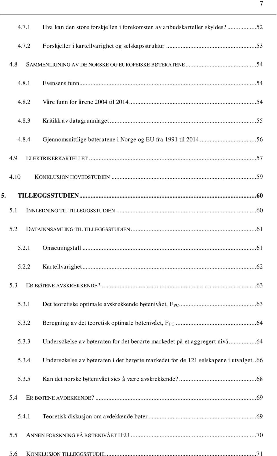 .. 56 4.9 ELEKTRIKERKARTELLET... 57 4.10 KONKLUSJON HOVEDSTUDIEN... 59 5. TILLEGGSSTUDIEN... 60 5.1 INNLEDNING TIL TILLEGGSSTUDIEN... 60 5.2 DATAINNSAMLING TIL TILLEGGSSTUDIEN... 61 5.2.1 Omsetningstall.