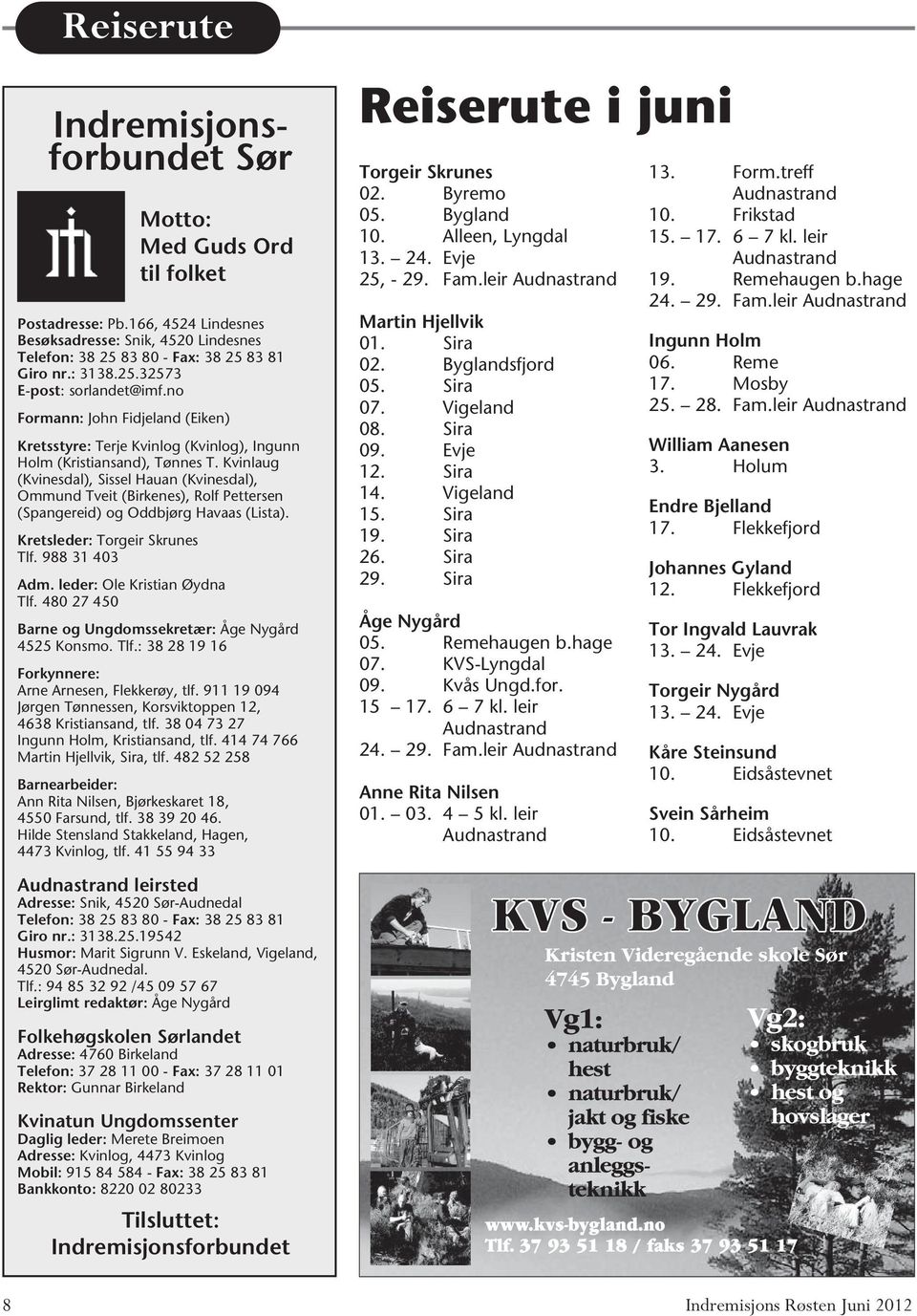 Kvinlaug (Kvinesdal), Sissel Hauan (Kvinesdal), Ommund Tveit (Birkenes), Rolf Pettersen (Spangereid) og Oddbjørg Havaas (Lista). Kretsleder: Torgeir Skrunes Tlf. 988 31 403 Adm.