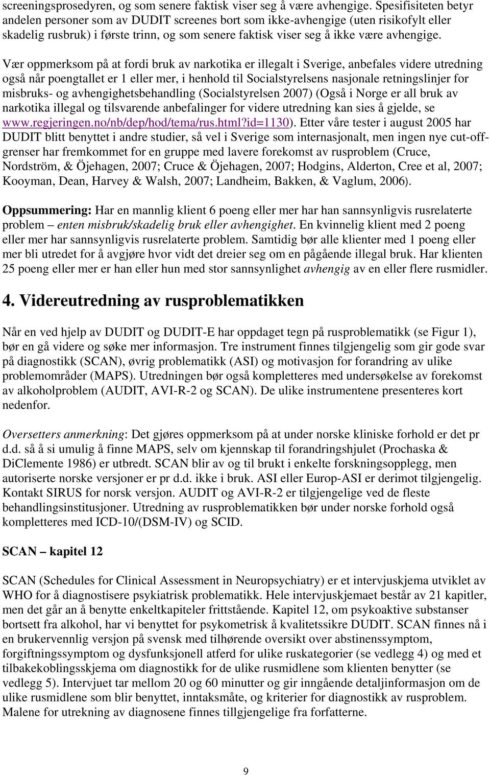 Vær oppmerksom på at fordi bruk av narkotika er illegalt i Sverige, anbefales videre utredning også når poengtallet er 1 eller mer, i henhold til Socialstyrelsens nasjonale retningslinjer for