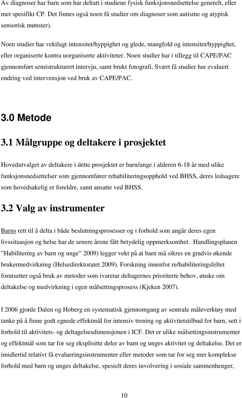 Noen studier har i tillegg til CAPE/PAC gjennomført semistrukturert intervju, samt brukt fotografi. Svært få studier har evaluert endring ved intervensjon ved bruk av CAPE/PAC. 3.0 Metode 3.