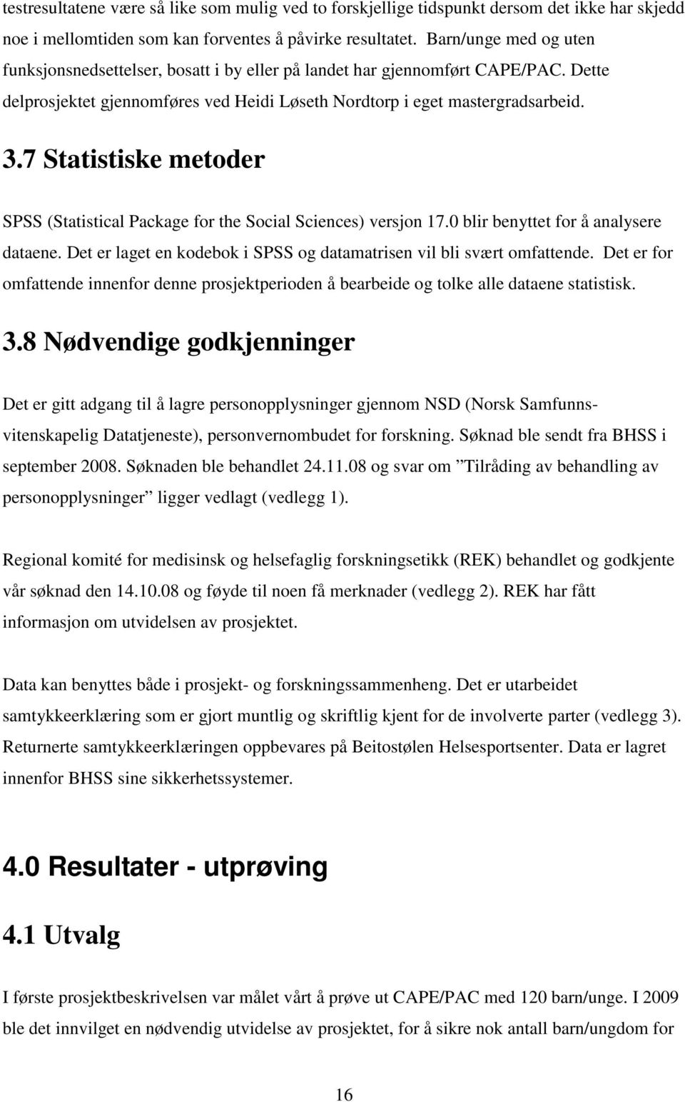 7 Statistiske metoder SPSS (Statistical Package for the Social Sciences) versjon 17.0 blir benyttet for å analysere dataene. Det er laget en kodebok i SPSS og datamatrisen vil bli svært omfattende.