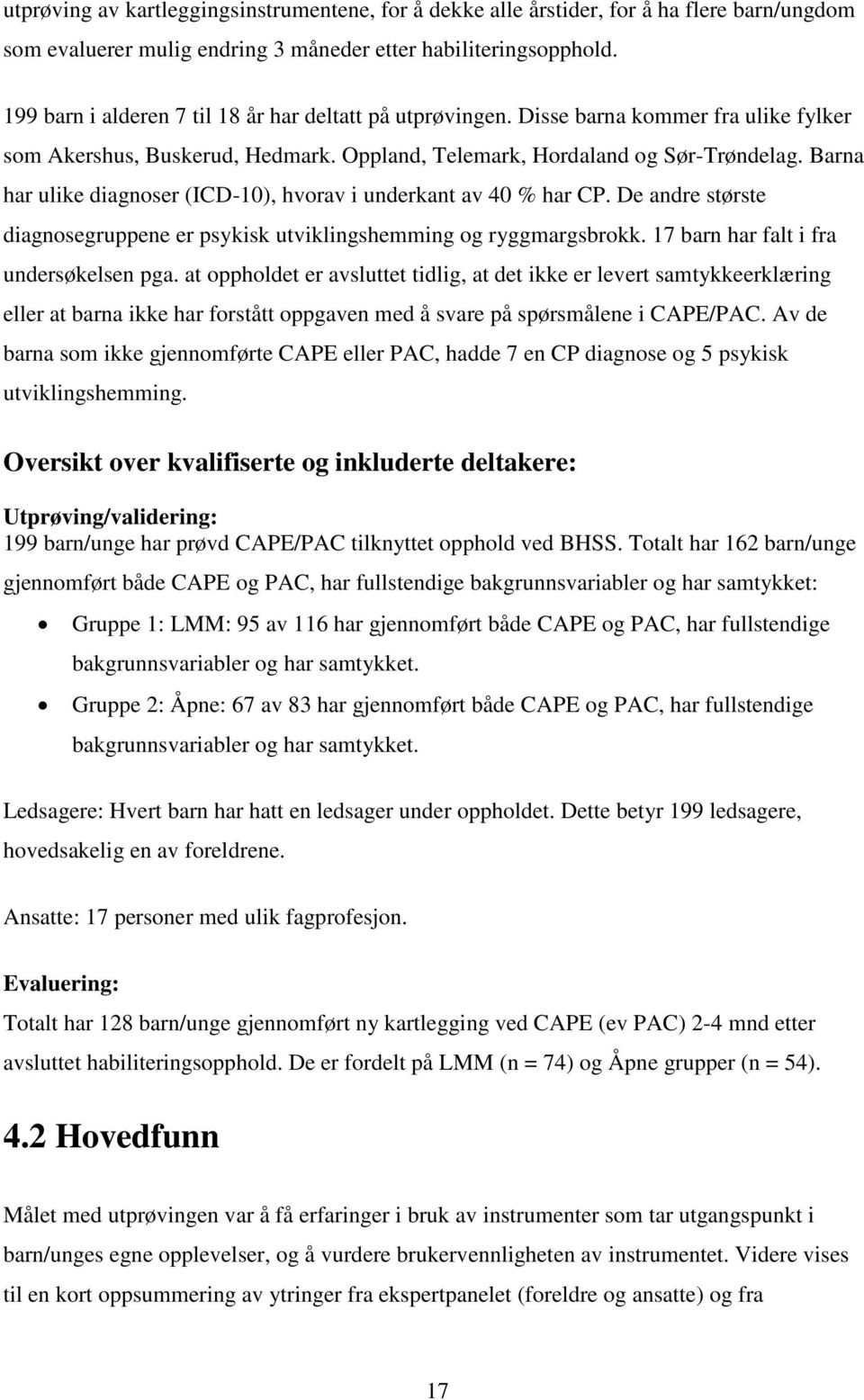 Barna har ulike diagnoser (ICD-10), hvorav i underkant av 40 % har CP. De andre største diagnosegruppene er psykisk utviklingshemming og ryggmargsbrokk. 17 barn har falt i fra undersøkelsen pga.