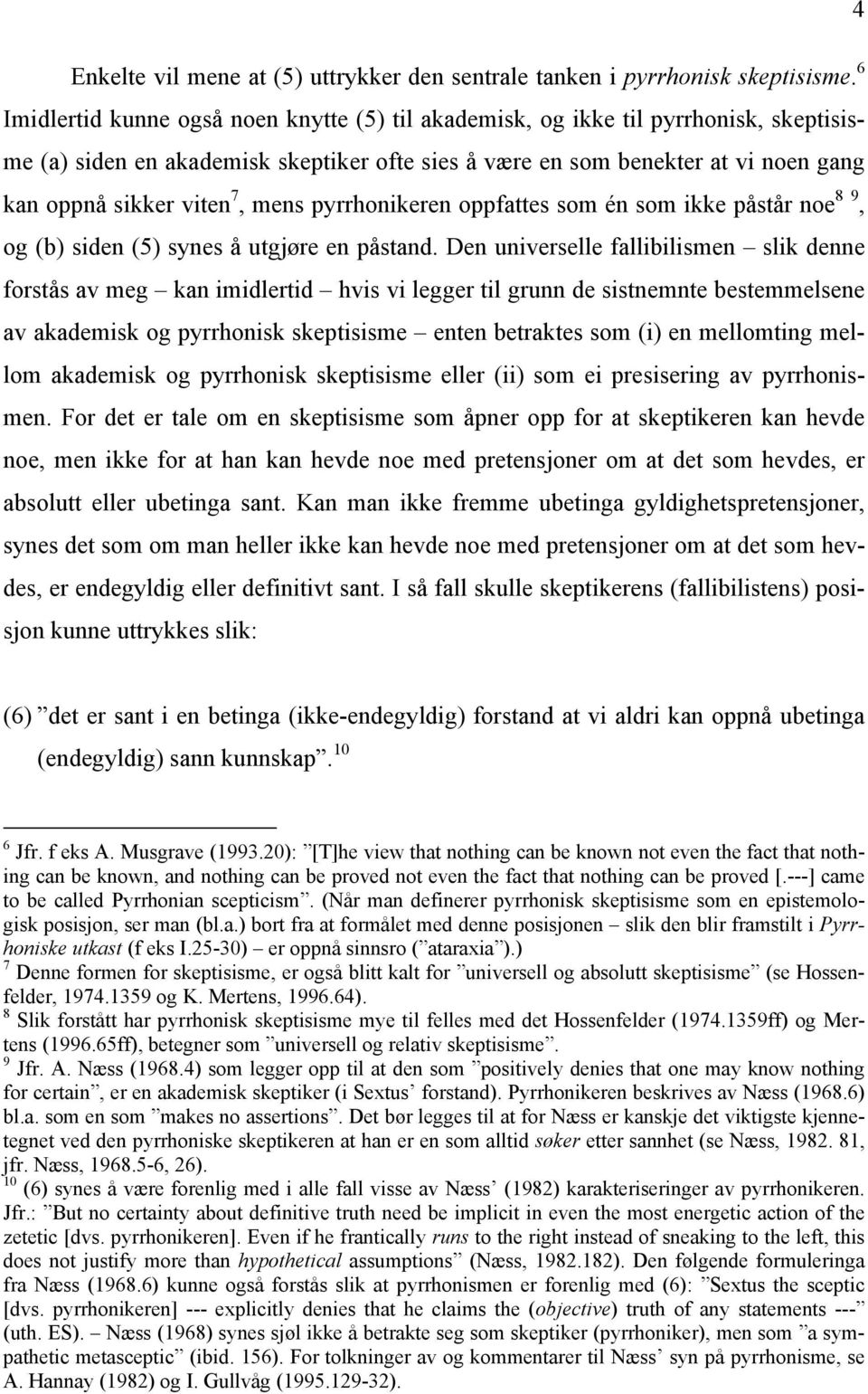 mens pyrrhonikeren oppfattes som én som ikke påstår noe 8 9, og (b) siden (5) synes å utgjøre en påstand.