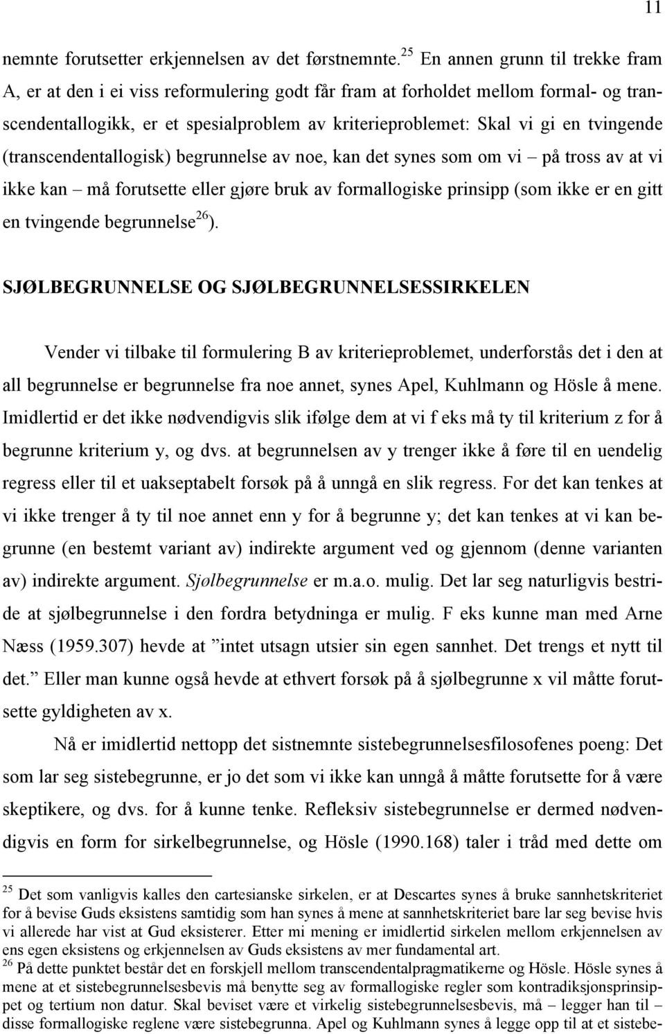 tvingende (transcendentallogisk) begrunnelse av noe, kan det synes som om vi på tross av at vi ikke kan må forutsette eller gjøre bruk av formallogiske prinsipp (som ikke er en gitt en tvingende