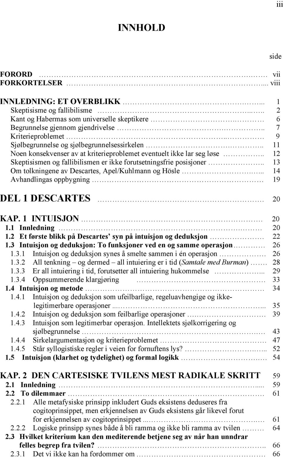 . 12 Skeptisismen og fallibilismen er ikke forutsetningsfrie posisjoner.. 13 Om tolkningene av Descartes, Apel/Kuhlmann og Hösle.... 14 Avhandlingas oppbygning 19 DEL 1 DESCARTES. 20 KAP. 1 INTUISJON.