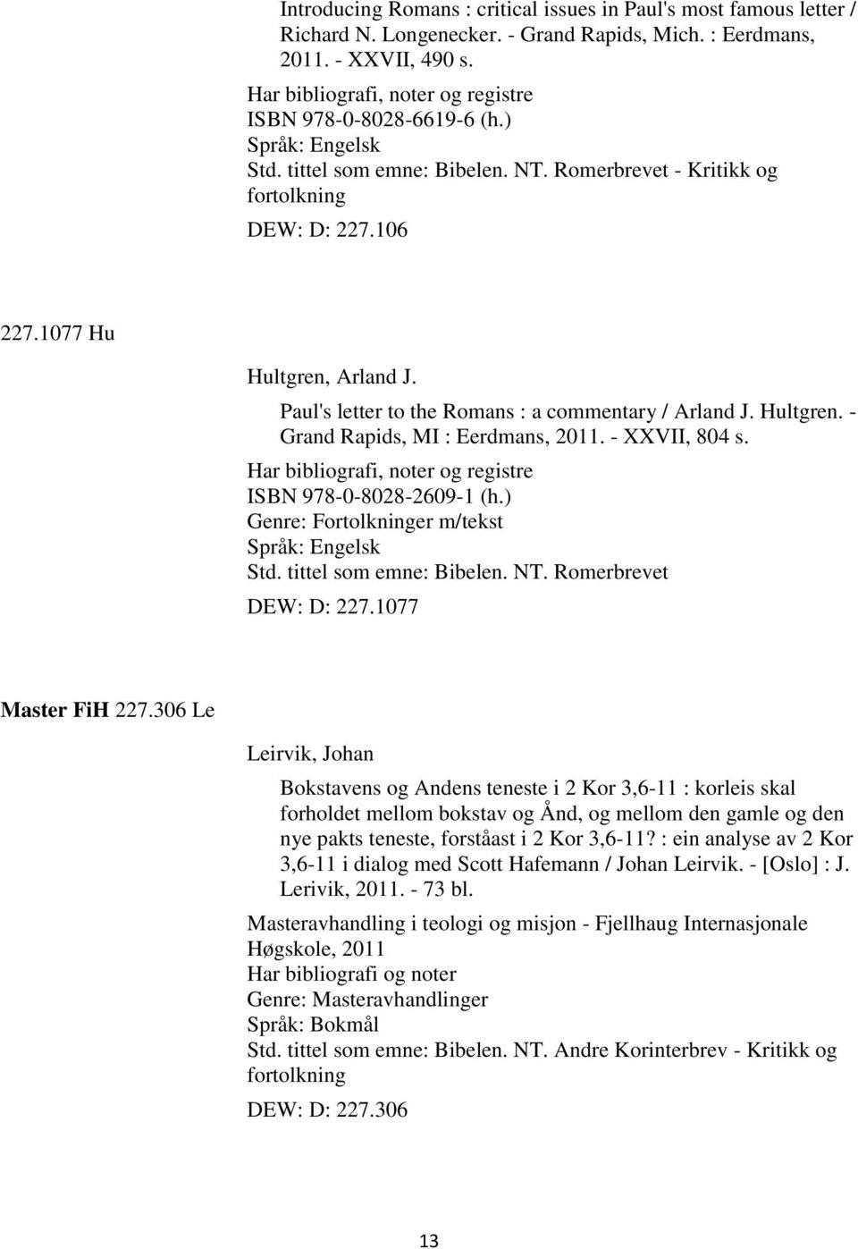 Paul's letter to the Romans : a commentary / Arland J. Hultgren. - Grand Rapids, MI : Eerdmans, 2011. - XXVII, 804 s. Har bibliografi, noter og registre ISBN 978-0-8028-2609-1 (h.