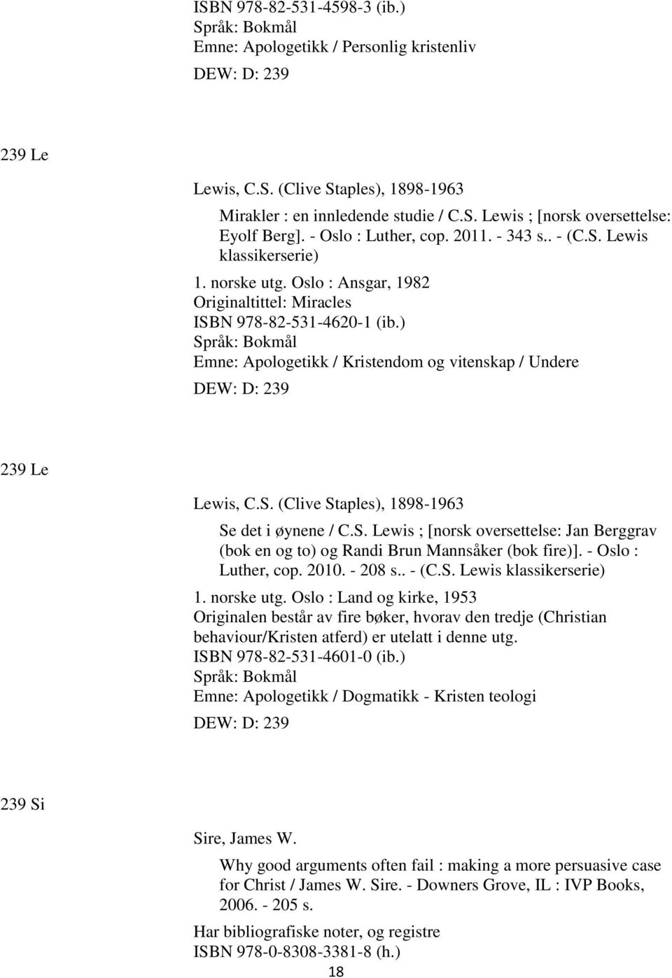 ) Emne: Apologetikk / Kristendom og vitenskap / Undere DEW: D: 239 239 Le Lewis, C.S. (Clive Staples), 1898-1963 Se det i øynene / C.S. Lewis ; [norsk oversettelse: Jan Berggrav (bok en og to) og Randi Brun Mannsåker (bok fire)].