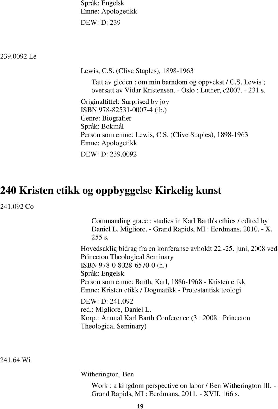 0092 240 Kristen etikk og oppbyggelse Kirkelig kunst 241.092 Co Commanding grace : studies in Karl Barth's ethics / edited by Daniel L. Migliore. - Grand Rapids, MI : Eerdmans, 2010. - X, 255 s.