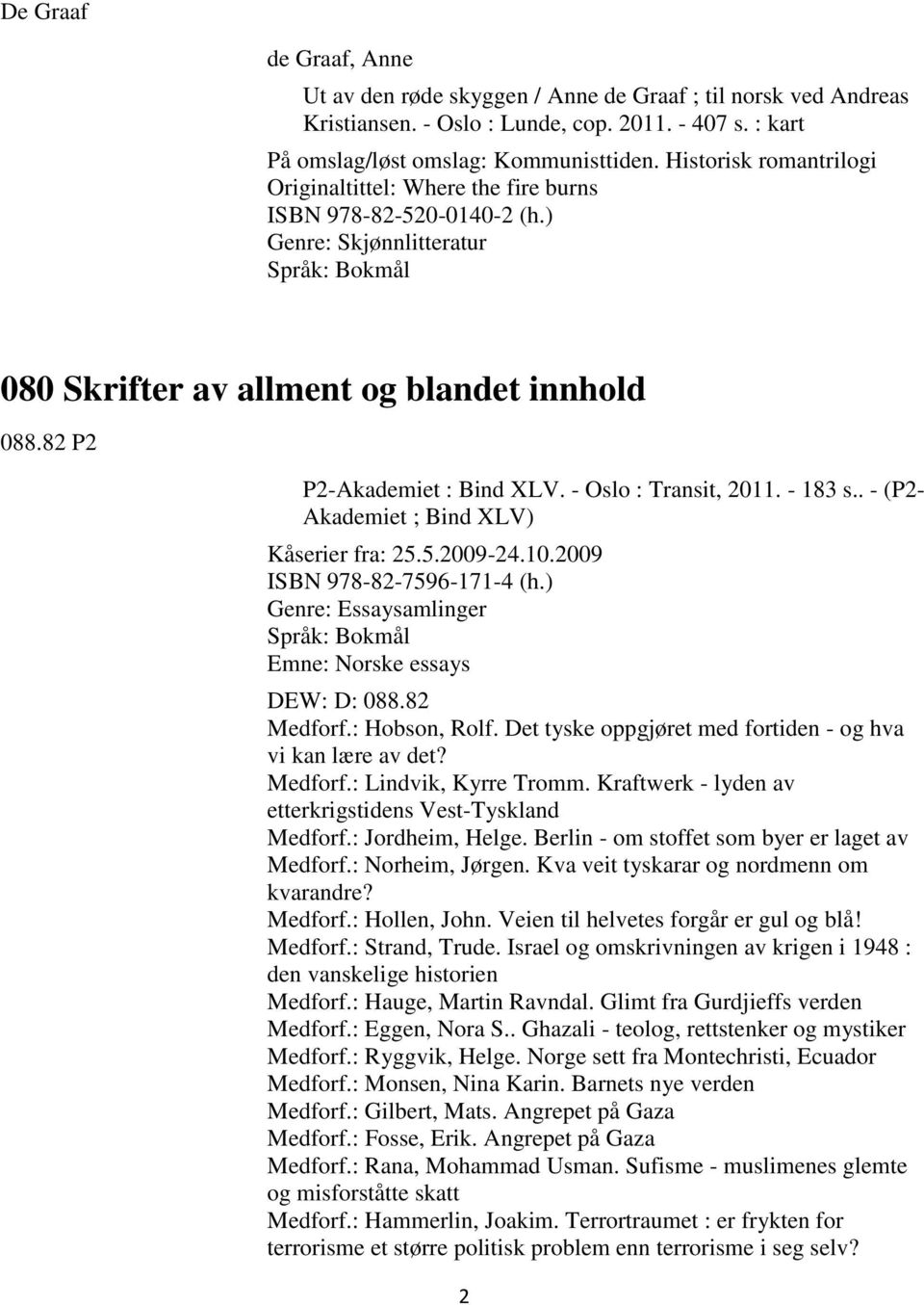 - Oslo : Transit, 2011. - 183 s.. - (P2- Akademiet ; Bind XLV) Kåserier fra: 25.5.2009-24.10.2009 ISBN 978-82-7596-171-4 (h.) Genre: Essaysamlinger Emne: Norske essays DEW: D: 088.82 Medforf.