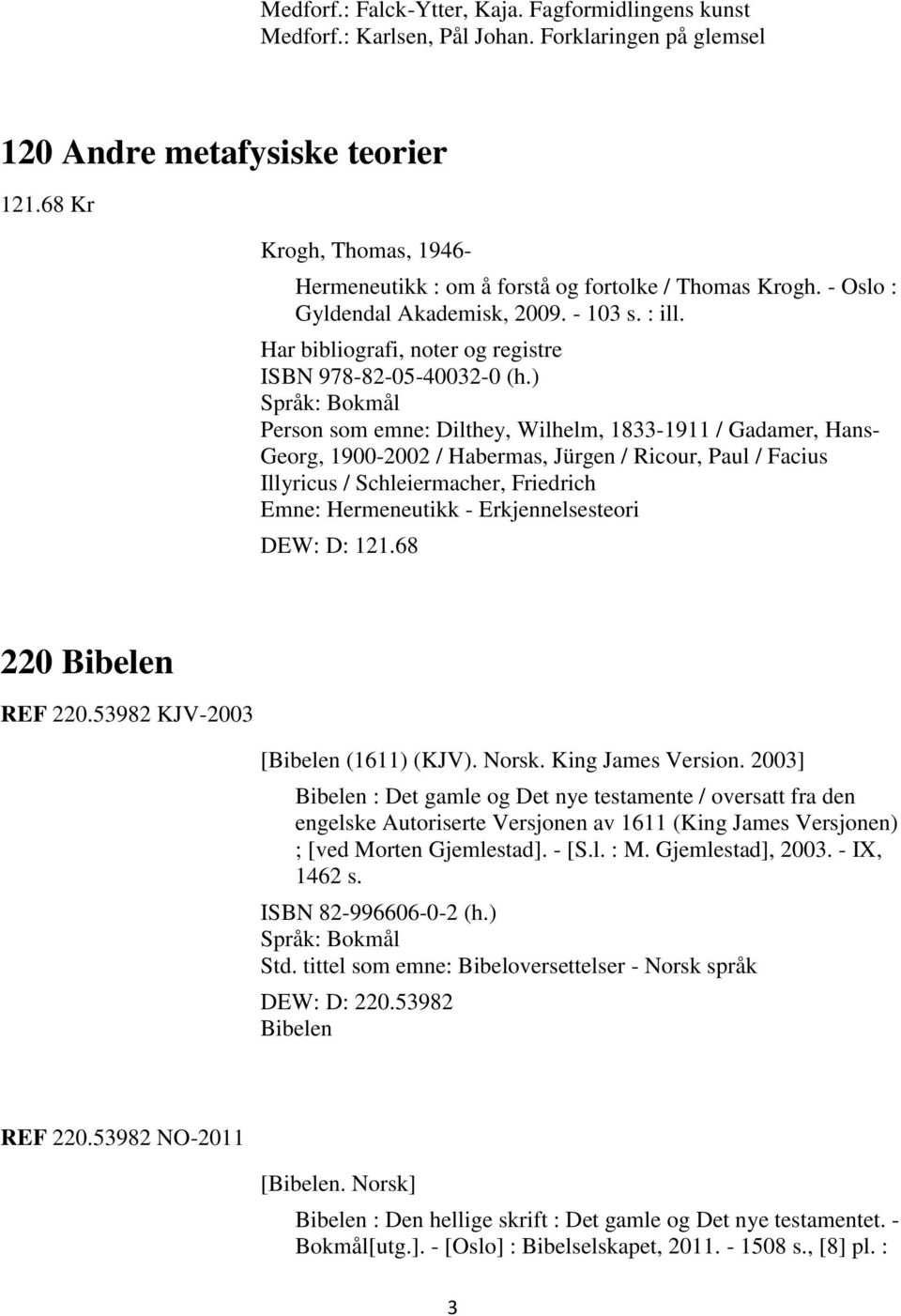 ) Person som emne: Dilthey, Wilhelm, 1833-1911 / Gadamer, Hans- Georg, 1900-2002 / Habermas, Jürgen / Ricour, Paul / Facius Illyricus / Schleiermacher, Friedrich Emne: Hermeneutikk -