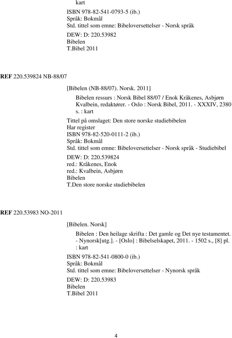 tittel som emne: Bibeloversettelser - Norsk språk - Studiebibel DEW: D: 220.539824 red.: Kråkenes, Enok red.: Kvalbein, Asbjørn Bibelen T.Den store norske studiebibelen REF 220.53983 NO-2011 [Bibelen.