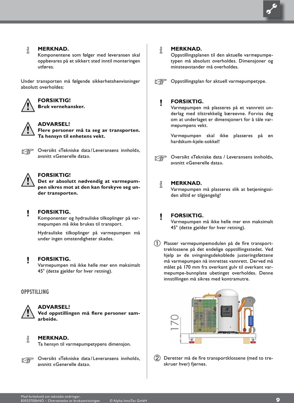 Det er absolutt nødvendig at varmepumpen sikres mot at den kan forskyve seg under transporten. MERKNAD. Oppstillingsplanen til den aktuelle varmepumpetypen må absolutt overholdes.