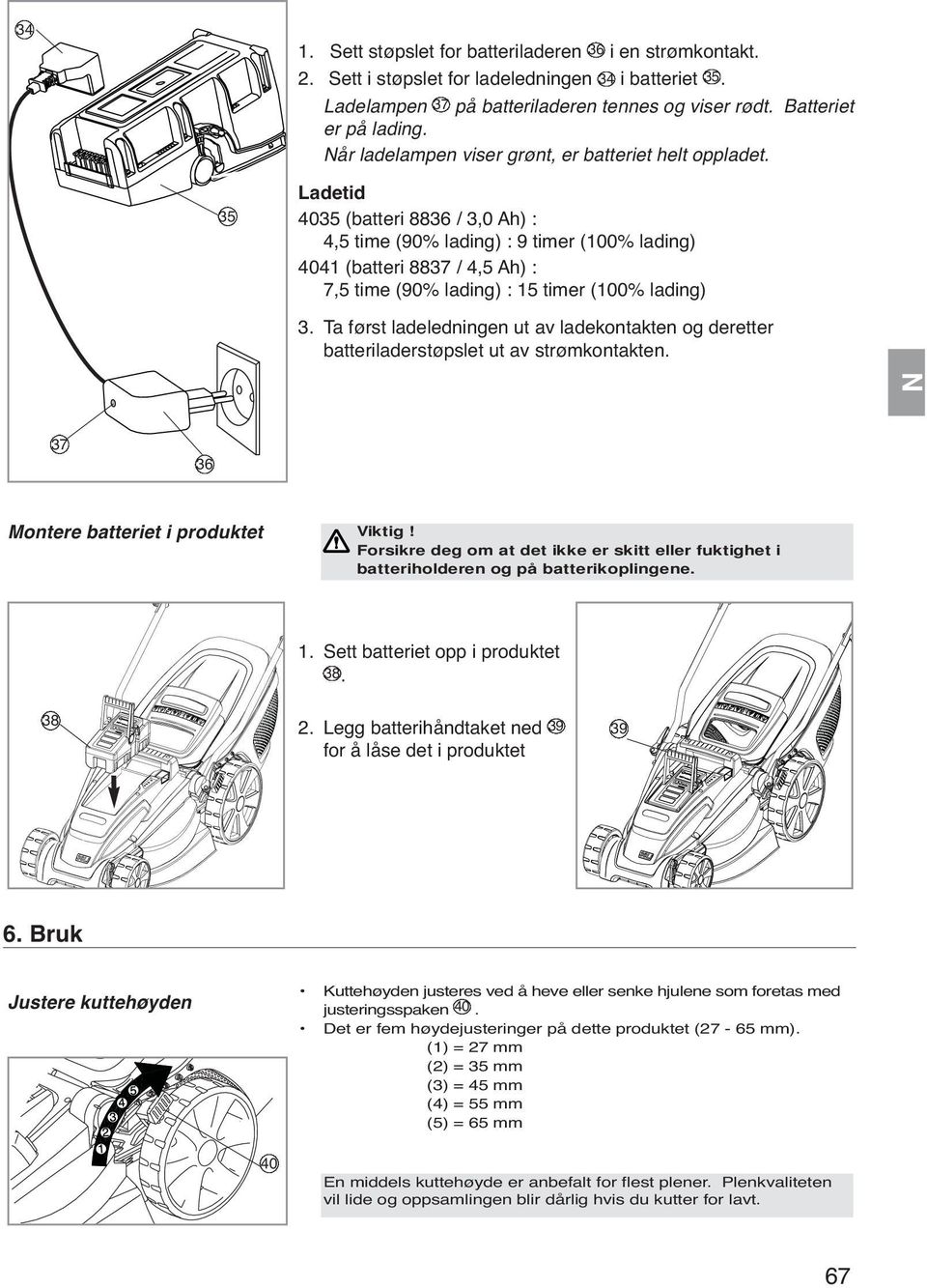 35 Ladetid 4035 (batteri 8836 / 3,0 Ah) : 4,5 time (90% lading) : 9 timer (100% lading) 4041 (batteri 8837 / 4,5 Ah) : 7,5 time (90% lading) : 15 timer (100% lading) 3.