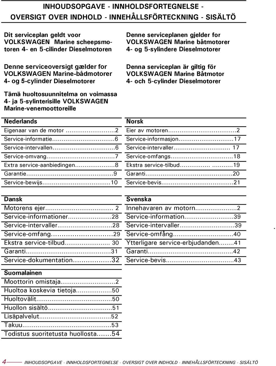 är giltig för VOLKSWAGEN Marine Båtmotor 4- och 5-cylinder Dieselmotorer Tämä huoltosuunnitelma on voimassa 4- ja 5-sylinterisille VOLKSWAGEN Marine-venemoottoreille Nederlands Norsk Eigenaar van de