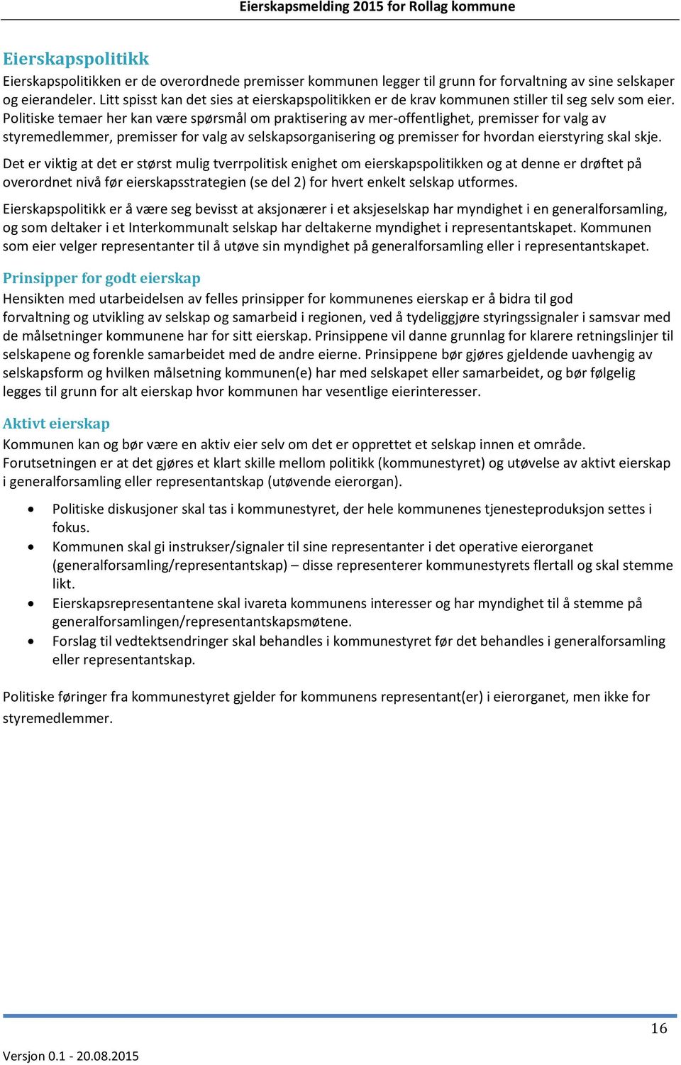 Politiske temaer her kan være spørsmål om praktisering av mer-offentlighet, premisser for valg av styremedlemmer, premisser for valg av selskapsorganisering og premisser for hvordan eierstyring skal