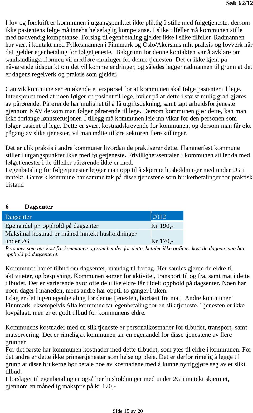 Rådmannen har vært i kontakt med Fylkesmannen i Finnmark og Oslo/Akershus mht praksis og lovverk når det gjelder egenbetaling for følgetjeneste.