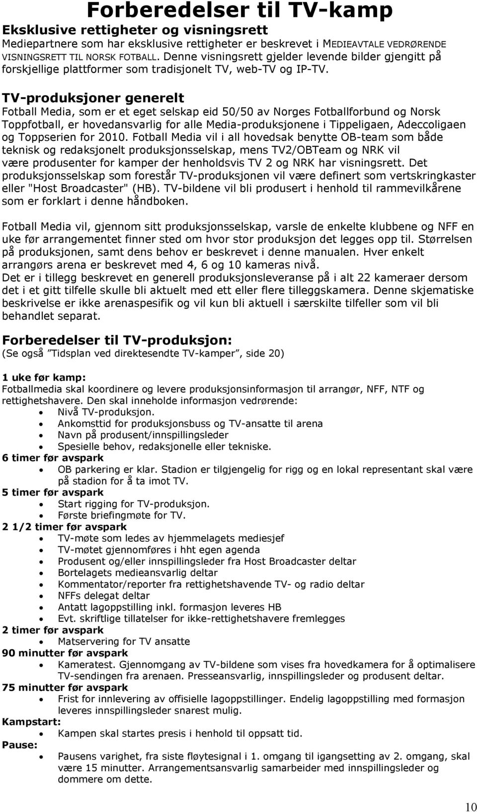 TV-produksjoner generelt Fotball Media, som er et eget selskap eid 50/50 av Norges Fotballforbund og Norsk Toppfotball, er hovedansvarlig for alle Media-produksjonene i Tippeligaen, Adeccoligaen og