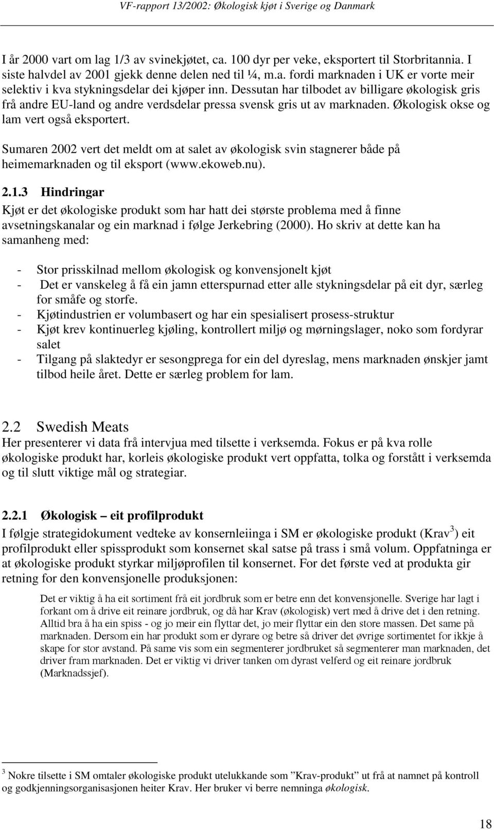 Sumaren 2002 vert det meldt om at salet av økologisk svin stagnerer både på heimemarknaden og til eksport (www.ekoweb.nu). 2.1.